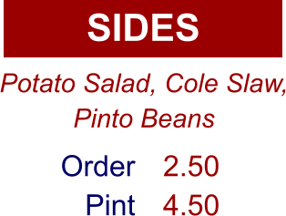 SIDES Order Pint 2.50 4.50 Potato Salad, Cole Slaw, Pinto Beans