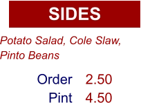 SIDES Order Pint 2.50 4.50 Potato Salad, Cole Slaw, Pinto Beans