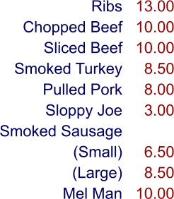 Ribs Chopped Beef Sliced Beef Smoked Turkey Pulled Pork Sloppy Joe Smoked Sausage (Small) (Large) Mel Man 13.00 10.00 10.00 8.50 8.00 3.00  6.50 8.50 10.00